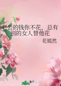 《老公的钱你不花,总有别的女人替他花》